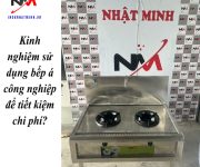 Kinh nghiệm sử dụng bếp á công nghiệp để tiết kiệm chi phí?