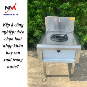 Bếp á công nghiệp: Nên chọn loại nhập khẩu hay sản xuất trong nước?