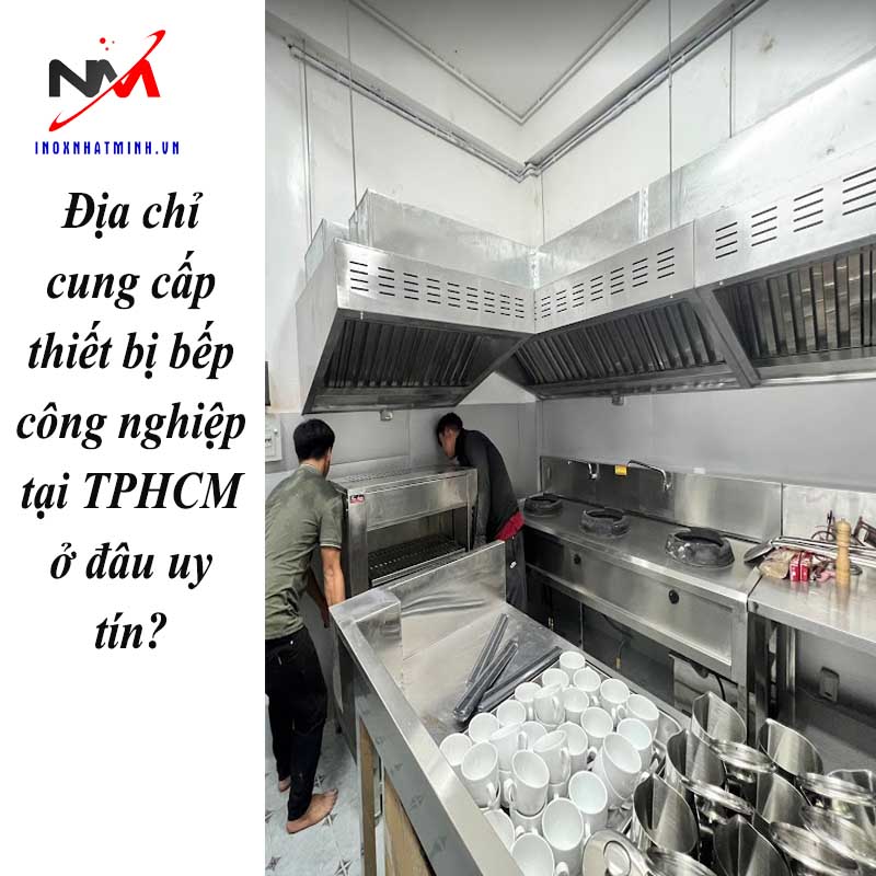 Địa chỉ cung cấp thiết bị bếp công nghiệp tại TPHCM ở đâu uy tín?