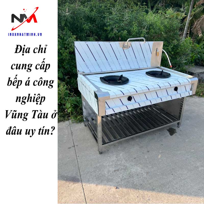 Địa chỉ cung cấp bếp á công nghiệp Vũng Tàu ở đâu uy tín?