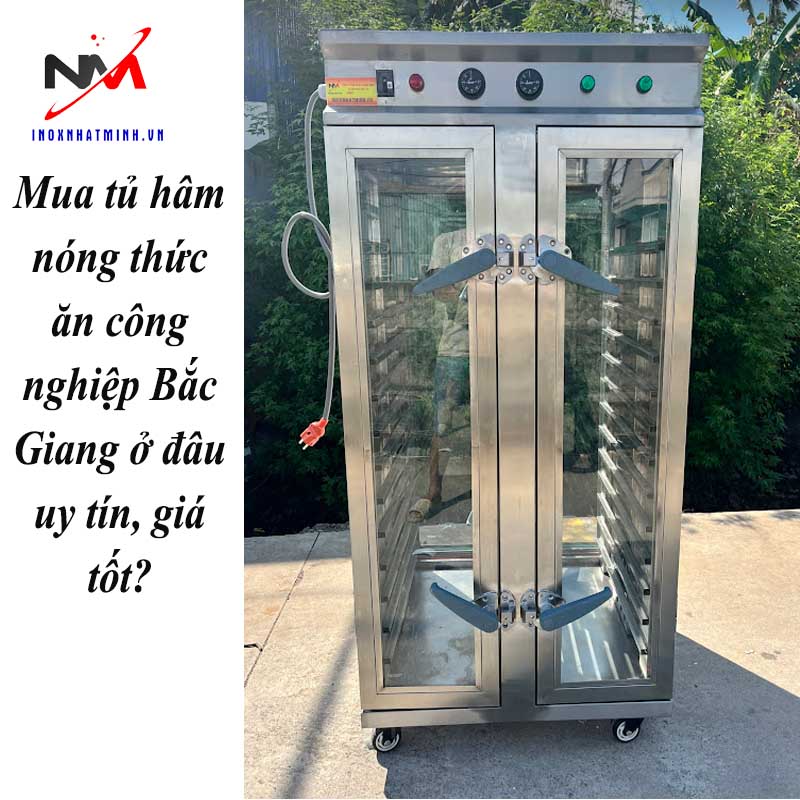 Mua tủ hâm nóng thức ăn công nghiệp Bắc Giang ở đâu uy tín, giá tốt?