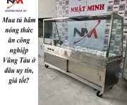 Mua tủ hâm nóng thức ăn công nghiệp Vũng Tàu ở đâu uy tín, giá tốt?