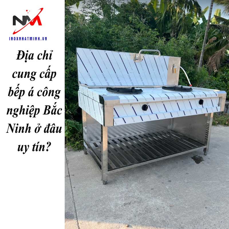 Địa chỉ cung cấp bếp á công nghiệp Bắc Ninh ở đâu uy tín?