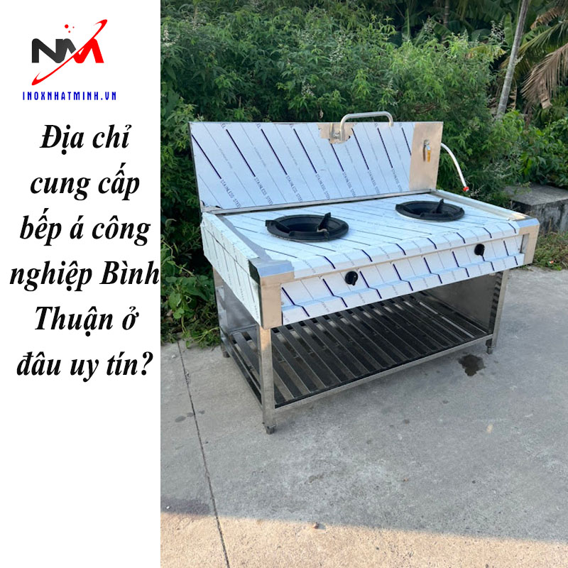 Địa chỉ cung cấp bếp á công nghiệp Bình Thuận ở đâu uy tín?