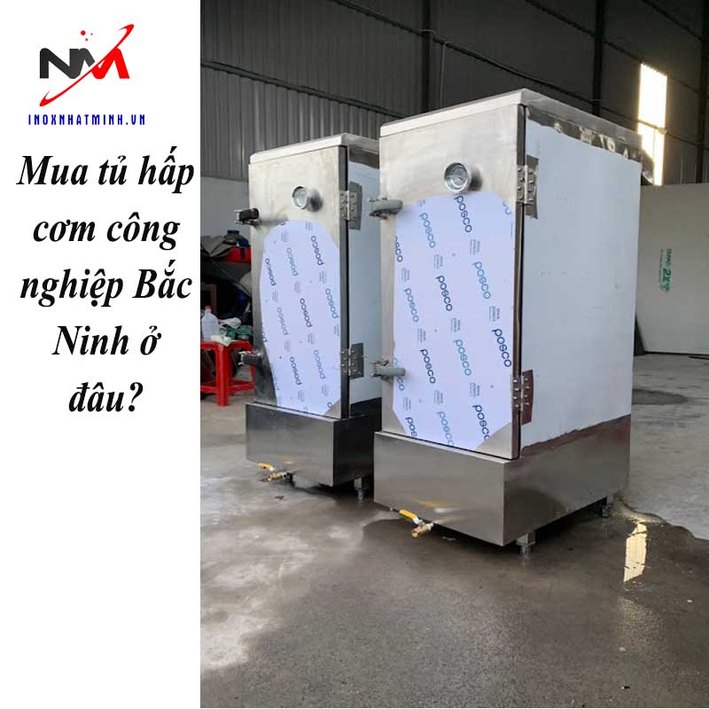 Mua tủ hấp cơm công nghiệp Bắc Ninh ở đâu?