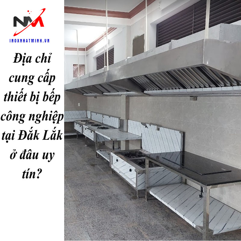 Địa chỉ cung cấp thiết bị bếp công nghiệp tại Đắk Lắk ở đâu uy tín?