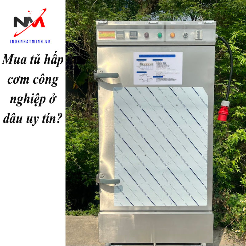 Mua tủ hấp cơm công nghiệp ở đâu uy tín?