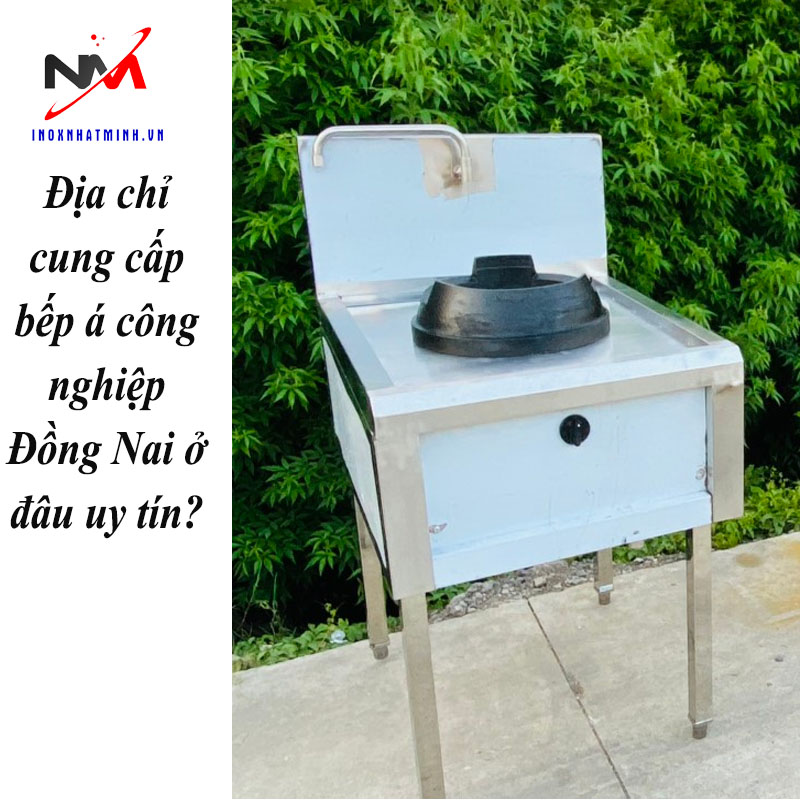 Địa chỉ cung cấp bếp á công nghiệp Đồng Nai ở đâu uy tín?