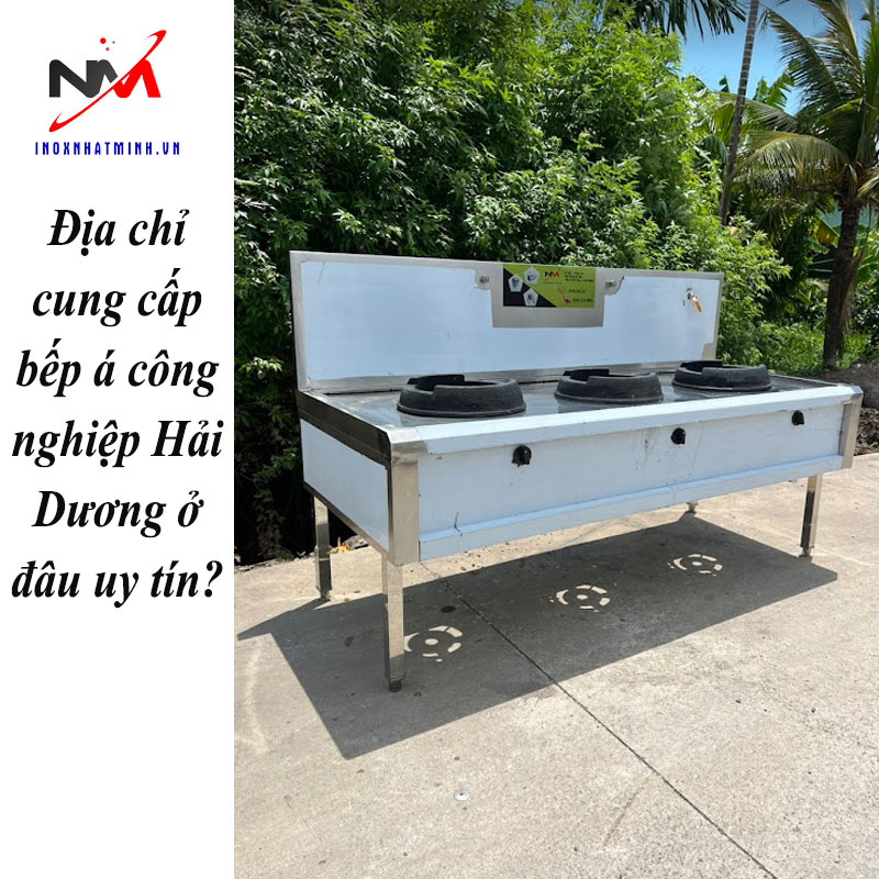 Địa chỉ cung cấp bếp á công nghiệp Hải Dương ở đâu uy tín?