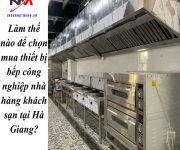 Làm thế nào để chọn mua thiết bị bếp công nghiệp nhà hàng khách sạn tại Hà Giang?