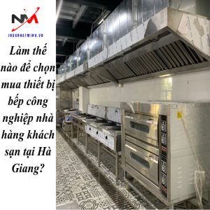 Làm thế nào để chọn mua thiết bị bếp công nghiệp nhà hàng khách sạn tại Hà Giang?