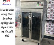 Mua tủ hâm nóng thức ăn công nghiệp Bắc Kạn ở đâu uy tín, giá tốt?