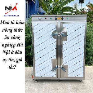 Mua tủ hâm nóng thức ăn công nghiệp Hà Nội ở đâu uy tín, giá tốt?