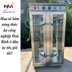 Mua tủ hâm nóng thức ăn công nghiệp Hoà Bình ở đâu uy tín, giá tốt?