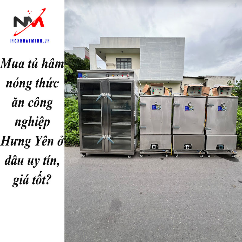 Mua tủ hâm nóng thức ăn công nghiệp Hưng Yên ở đâu uy tín, giá tốt?