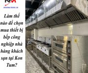 Làm thế nào để chọn mua thiết bị bếp công nghiệp nhà hàng khách sạn tại Kon Tum?