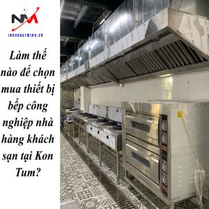 Làm thế nào để chọn mua thiết bị bếp công nghiệp nhà hàng khách sạn tại Kon Tum?